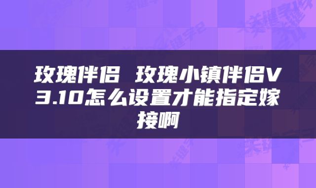 玫瑰伴侣 玫瑰小镇伴侣V3.10怎么设置才能指定嫁接啊