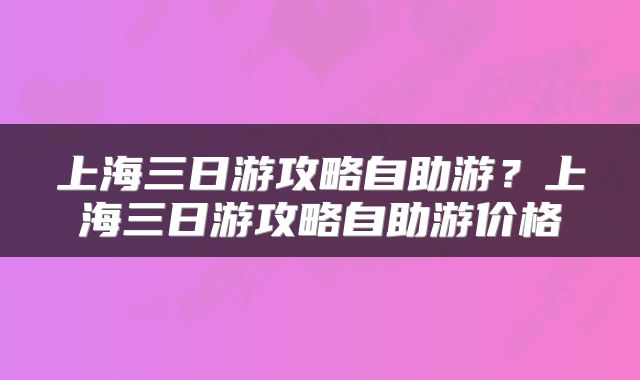 上海三日游攻略自助游？上海三日游攻略自助游价格