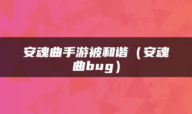 安魂曲手游被和谐（安魂曲bug）
