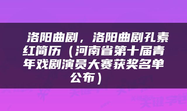 洛阳曲剧，洛阳曲剧孔素红简历（河南省第十届青年戏剧演员大赛获奖名单公布） 