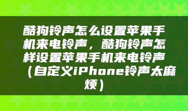 酷狗铃声怎么设置苹果手机来电铃声，酷狗铃声怎样设置苹果手机来电铃声（自定义iPhone铃声太麻烦）