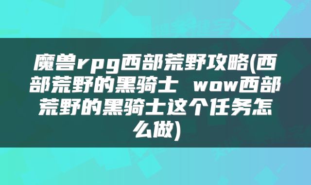魔兽rpg西部荒野攻略(西部荒野的黑骑士 wow西部荒野的黑骑士这个任务怎么做)