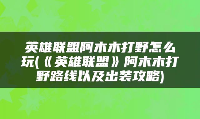 英雄联盟阿木木打野怎么玩(《英雄联盟》阿木木打野路线以及出装攻略)