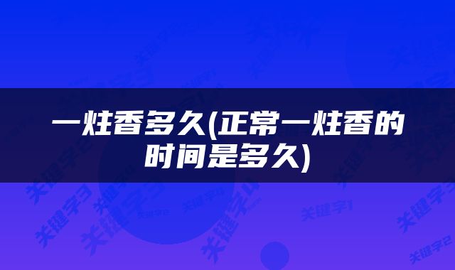一炷香多久(正常一炷香的时间是多久)