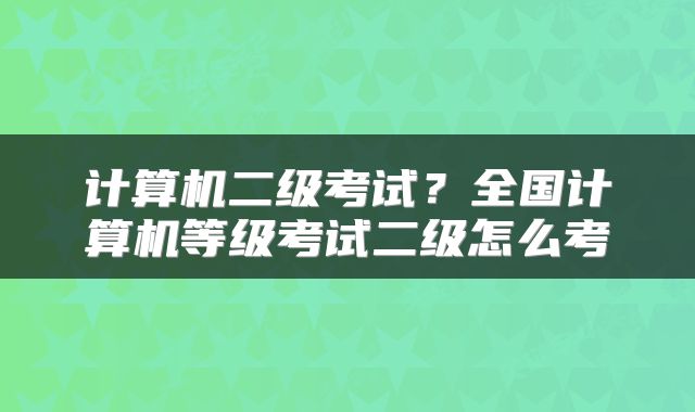 计算机二级考试？全国计算机等级考试二级怎么考