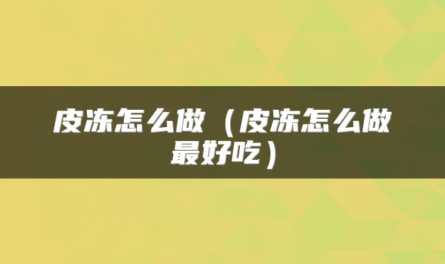 皮冻怎么做（皮冻怎么做最好吃）
