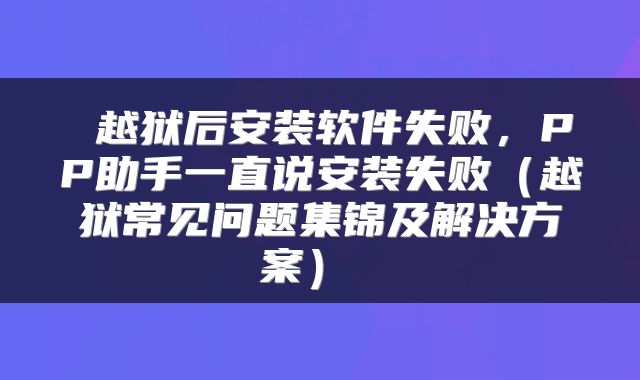  越狱后安装软件失败，PP助手一直说安装失败（越狱常见问题集锦及解决方案） 