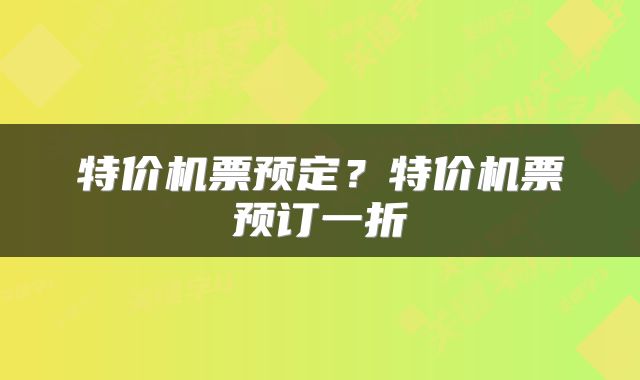 特价机票预定？特价机票预订一折