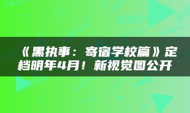 《黑执事：寄宿学校篇》定档明年4月！新视觉图公开