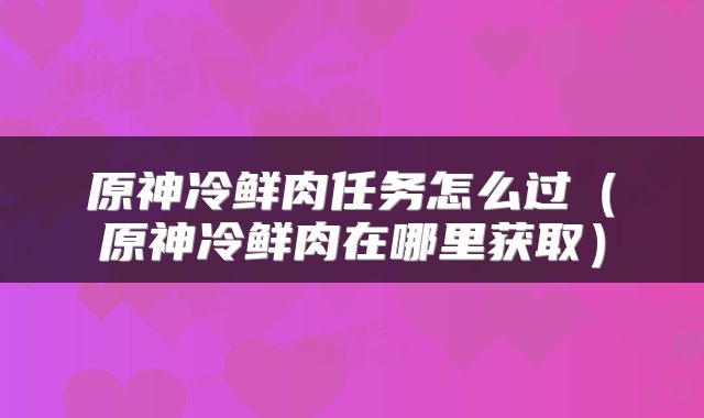 原神冷鲜肉任务怎么过（原神冷鲜肉在哪里获取）