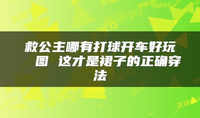 救公主哪有打球开车好玩 囧图 这才是裙子的正确穿法