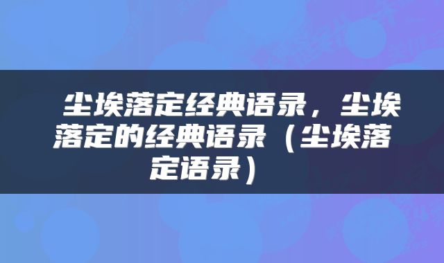  尘埃落定经典语录，尘埃落定的经典语录（尘埃落定语录） 