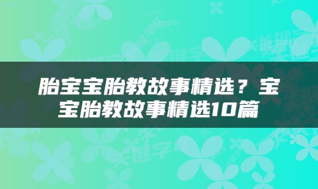 胎宝宝胎教故事精选？宝宝胎教故事精选10篇