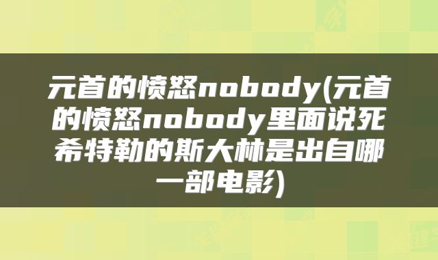 元首的愤怒nobody(元首的愤怒nobody里面说死希特勒的斯大林是出自哪一部电影)