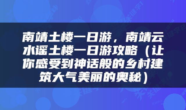 南靖土楼一日游，南靖云水谣土楼一日游攻略（让你感受到神话般的乡村建筑大气美丽的奥秘）
