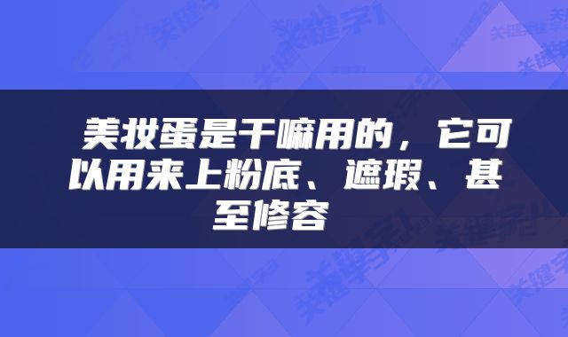  美妆蛋是干嘛用的，它可以用来上粉底、遮瑕、甚至修容 
