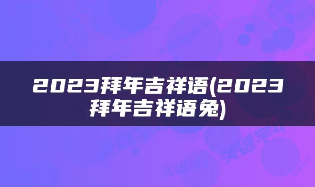 2023拜年吉祥语(2023拜年吉祥语兔)