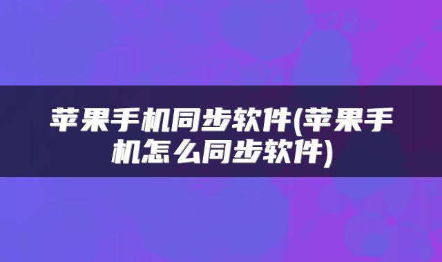 苹果手机同步软件(苹果手机怎么同步软件)