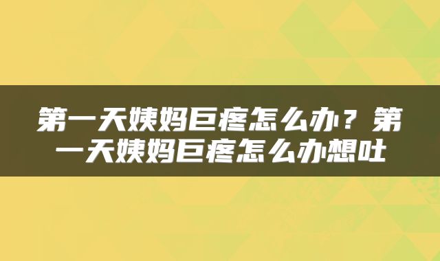 第一天姨妈巨疼怎么办？第一天姨妈巨疼怎么办想吐