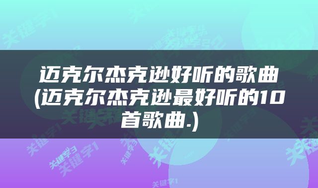迈克尔杰克逊好听的歌曲(迈克尔杰克逊最好听的10首歌曲.)