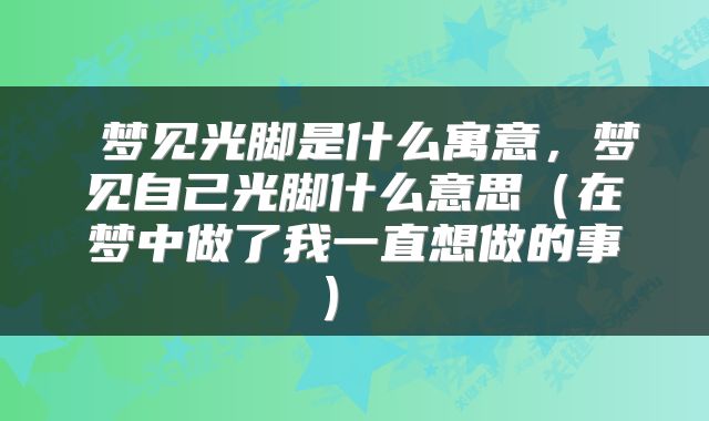  梦见光脚是什么寓意，梦见自己光脚什么意思（在梦中做了我一直想做的事） 