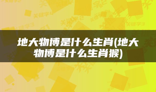 地大物博是什么生肖(地大物博是什么生肖猴)