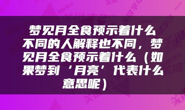  梦见月全食预示着什么 不同的人解释也不同，梦见月全食预示着什么（如果梦到‘月亮’代表什么意思呢） 