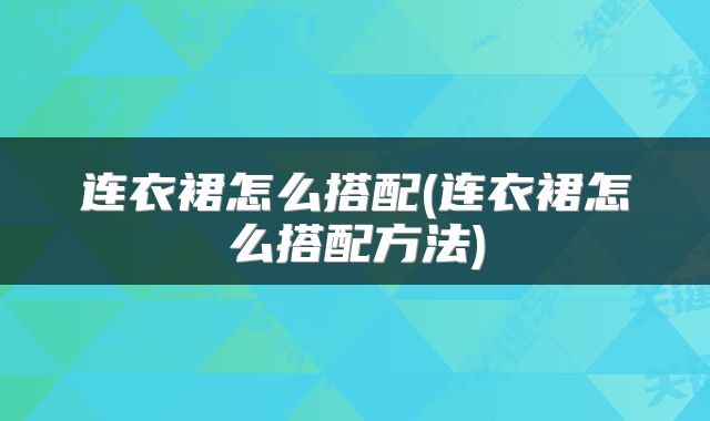 连衣裙怎么搭配(连衣裙怎么搭配方法)