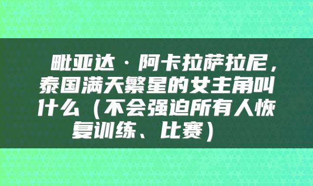  毗亚达·阿卡拉萨拉尼，泰国满天繁星的女主角叫什么（不会强迫所有人恢复训练、比赛） 