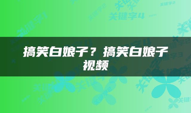 搞笑白娘子？搞笑白娘子视频
