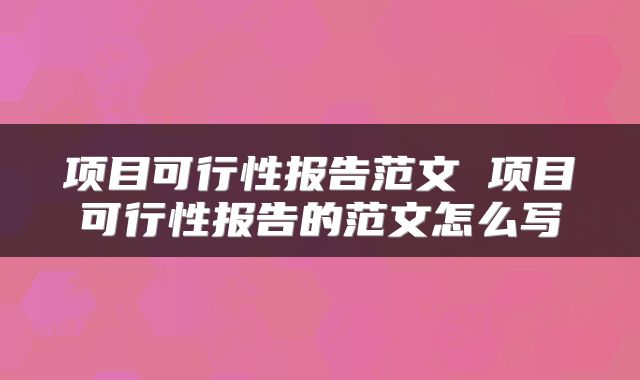 项目可行性报告范文 项目可行性报告的范文怎么写