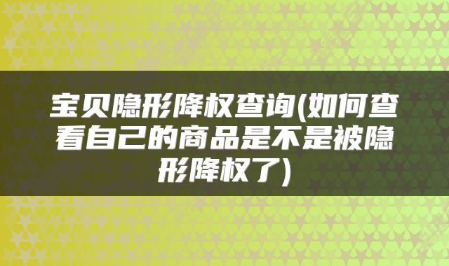 宝贝隐形降权查询(如何查看自己的商品是不是被隐形降权了)