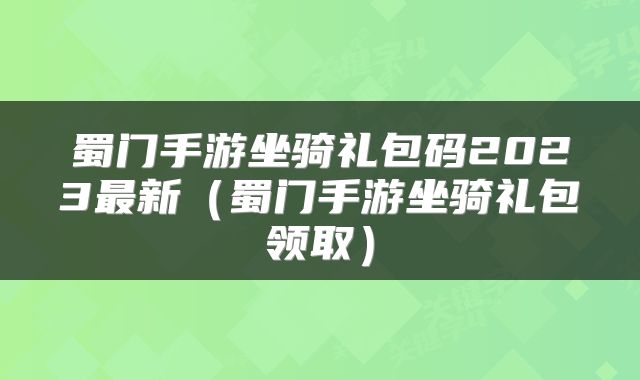 蜀门手游坐骑礼包码2023最新（蜀门手游坐骑礼包领取）
