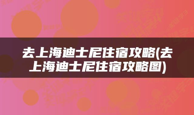 去上海迪士尼住宿攻略(去上海迪士尼住宿攻略图)