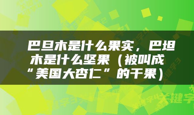  巴旦木是什么果实，巴坦木是什么坚果（被叫成“美国大杏仁”的干果） 