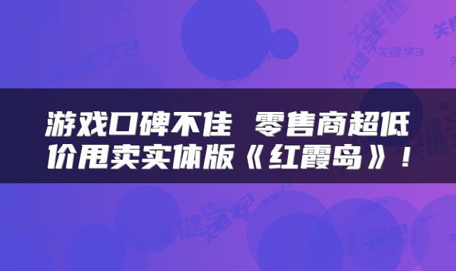 游戏口碑不佳 零售商超低价甩卖实体版《红霞岛》！