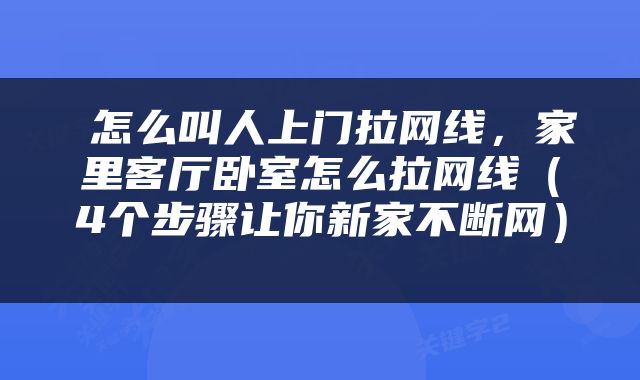  怎么叫人上门拉网线，家里客厅卧室怎么拉网线（4个步骤让你新家不断网） 