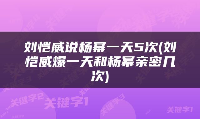 刘恺威说杨幂一天5次(刘恺威爆一天和杨幂亲密几次)