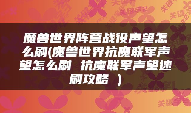 魔兽世界阵营战役声望怎么刷(魔兽世界抗魔联军声望怎么刷 抗魔联军声望速刷攻略 )