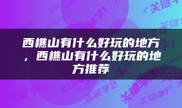 西樵山有什么好玩的地方，西樵山有什么好玩的地方推荐