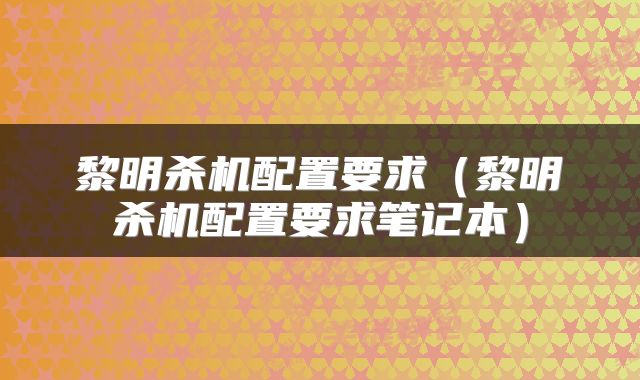 黎明杀机配置要求（黎明杀机配置要求笔记本）