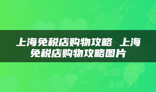 上海免税店购物攻略 上海免税店购物攻略图片