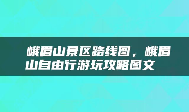  峨眉山景区路线图，峨眉山自由行游玩攻略图文 