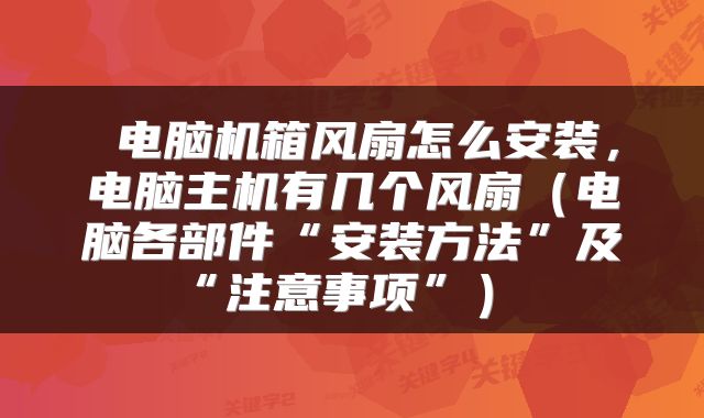  电脑机箱风扇怎么安装，电脑主机有几个风扇（电脑各部件“安装方法”及“注意事项”） 