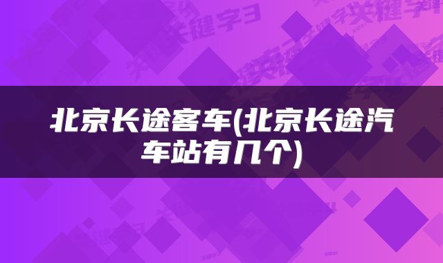 北京长途客车(北京长途汽车站有几个)