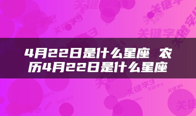 4月22日是什么星座 农历4月22日是什么星座