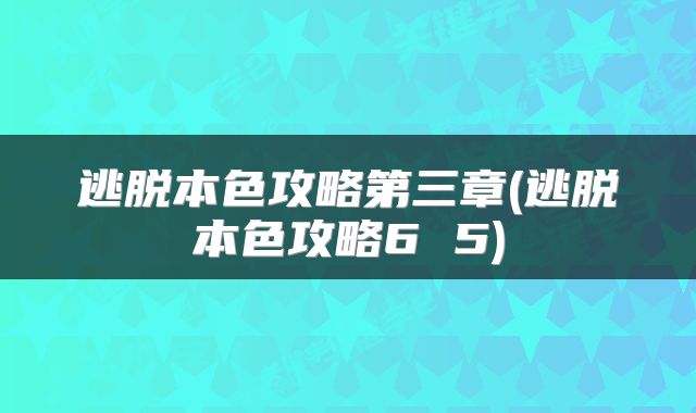 逃脱本色攻略第三章(逃脱本色攻略6 5)
