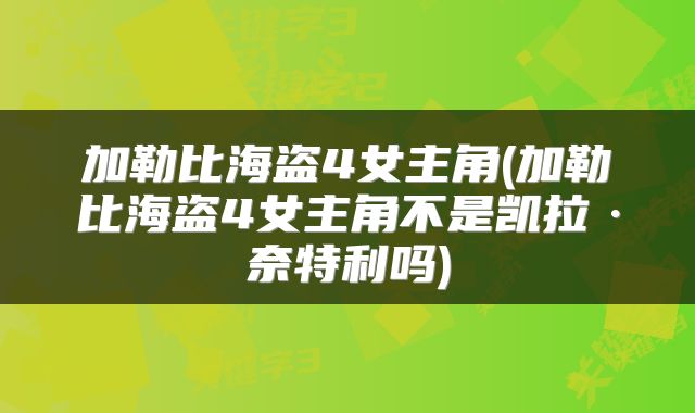 加勒比海盗4女主角(加勒比海盗4女主角不是凯拉·奈特利吗)