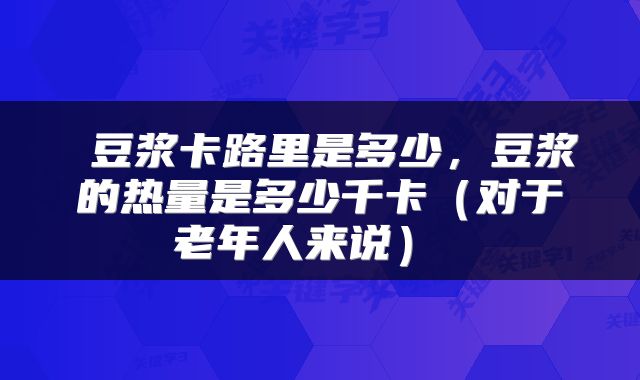  豆浆卡路里是多少，豆浆的热量是多少千卡（对于老年人来说） 