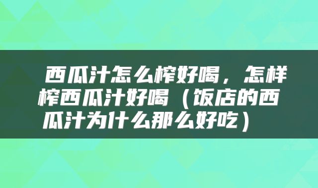  西瓜汁怎么榨好喝，怎样榨西瓜汁好喝（饭店的西瓜汁为什么那么好吃） 